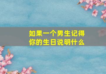 如果一个男生记得你的生日说明什么