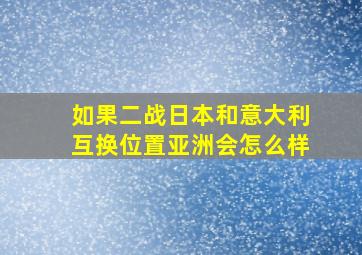 如果二战日本和意大利互换位置亚洲会怎么样