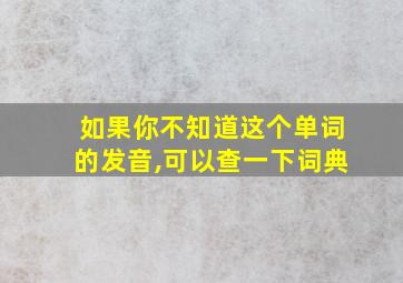 如果你不知道这个单词的发音,可以查一下词典