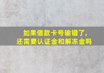 如果借款卡号输错了,还需要认证金和解冻金吗