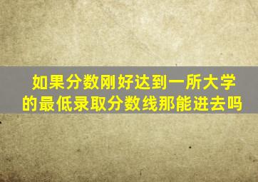 如果分数刚好达到一所大学的最低录取分数线那能进去吗