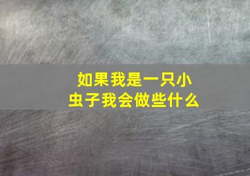 如果我是一只小虫子我会做些什么