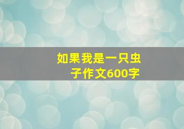 如果我是一只虫子作文600字