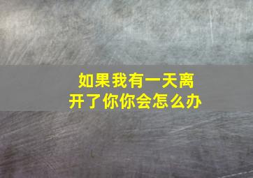 如果我有一天离开了你你会怎么办