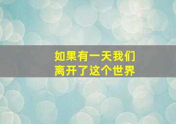 如果有一天我们离开了这个世界