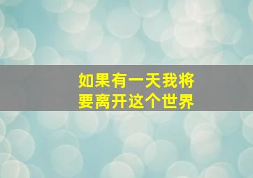 如果有一天我将要离开这个世界