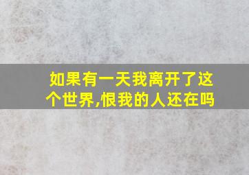 如果有一天我离开了这个世界,恨我的人还在吗