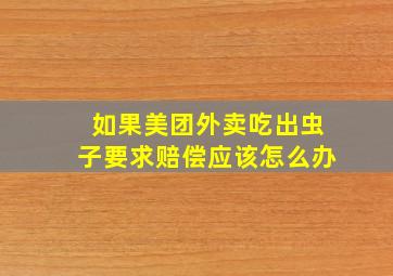 如果美团外卖吃出虫子要求赔偿应该怎么办