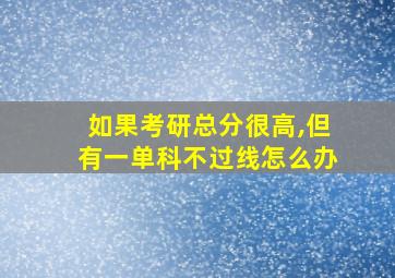 如果考研总分很高,但有一单科不过线怎么办