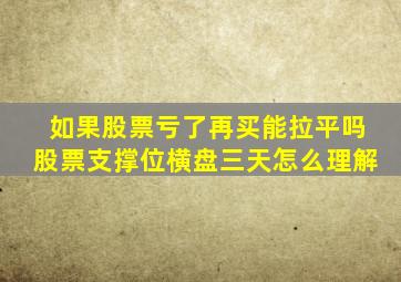 如果股票亏了再买能拉平吗股票支撑位横盘三天怎么理解