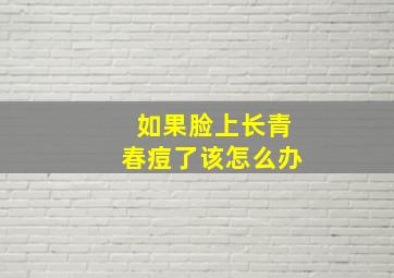 如果脸上长青春痘了该怎么办