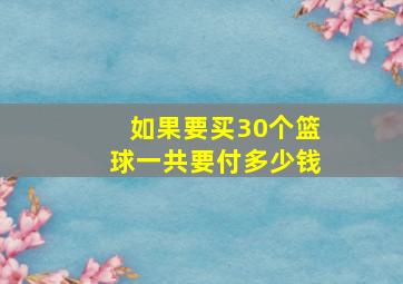 如果要买30个篮球一共要付多少钱