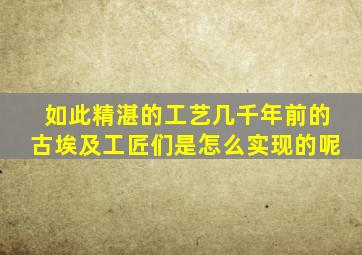 如此精湛的工艺几千年前的古埃及工匠们是怎么实现的呢