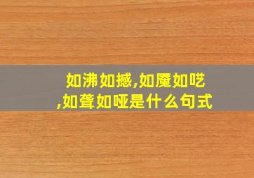 如沸如撼,如魇如呓,如聋如哑是什么句式