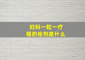 妇科一粒一疗程的栓剂是什么