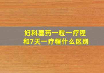 妇科塞药一粒一疗程和7天一疗程什么区别