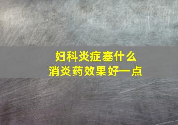 妇科炎症塞什么消炎药效果好一点