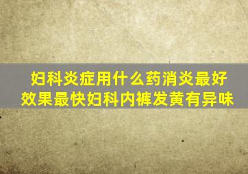 妇科炎症用什么药消炎最好效果最快妇科内裤发黄有异味