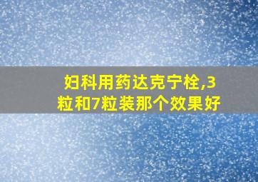 妇科用药达克宁栓,3粒和7粒装那个效果好