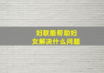 妇联能帮助妇女解决什么问题