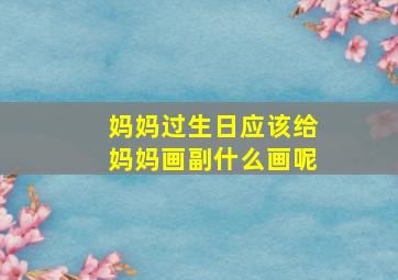 妈妈过生日应该给妈妈画副什么画呢