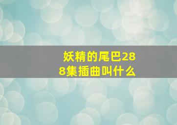 妖精的尾巴288集插曲叫什么