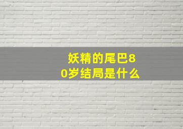 妖精的尾巴80岁结局是什么