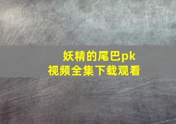 妖精的尾巴pk视频全集下载观看