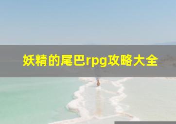 妖精的尾巴rpg攻略大全