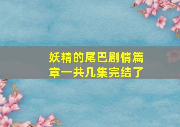 妖精的尾巴剧情篇章一共几集完结了