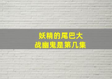 妖精的尾巴大战幽鬼是第几集