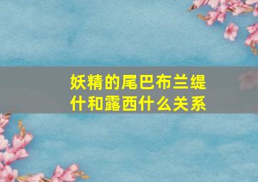 妖精的尾巴布兰缇什和露西什么关系