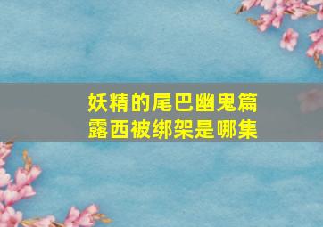 妖精的尾巴幽鬼篇露西被绑架是哪集