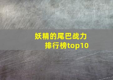 妖精的尾巴战力排行榜top10