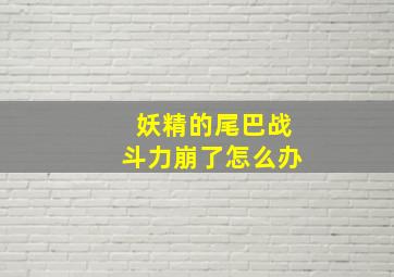 妖精的尾巴战斗力崩了怎么办