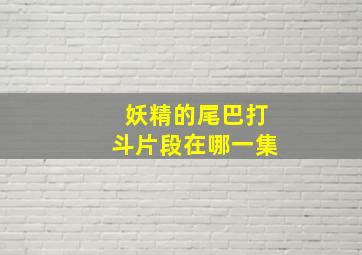 妖精的尾巴打斗片段在哪一集