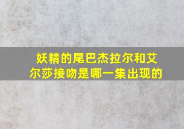 妖精的尾巴杰拉尔和艾尔莎接吻是哪一集出现的