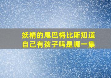 妖精的尾巴梅比斯知道自己有孩子吗是哪一集