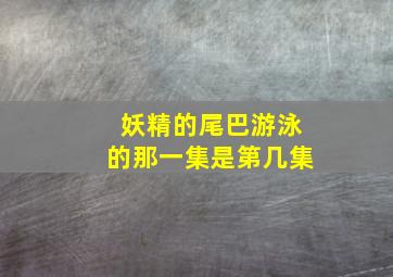 妖精的尾巴游泳的那一集是第几集