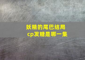 妖精的尾巴结局cp发糖是哪一集