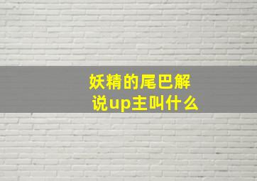 妖精的尾巴解说up主叫什么