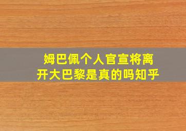 姆巴佩个人官宣将离开大巴黎是真的吗知乎