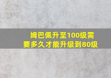 姆巴佩升至100级需要多久才能升级到80级