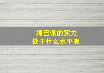 姆巴佩的实力处于什么水平呢