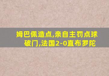 姆巴佩造点,亲自主罚点球破门,法国2-0直布罗陀