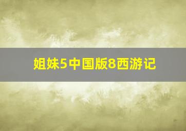 姐妹5中国版8西游记