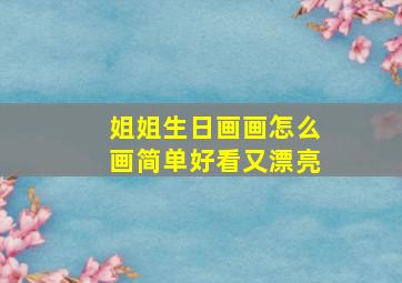 姐姐生日画画怎么画简单好看又漂亮