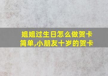 姐姐过生日怎么做贺卡简单,小朋友十岁的贺卡