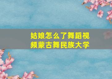 姑娘怎么了舞蹈视频蒙古舞民族大学