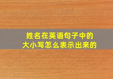 姓名在英语句子中的大小写怎么表示出来的